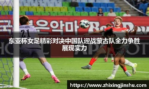 东亚杯女足精彩对决中国队迎战蒙古队全力争胜展现实力
