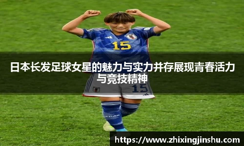日本长发足球女星的魅力与实力并存展现青春活力与竞技精神